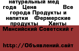 натуральный мед 2017года › Цена ­ 270-330 - Все города Продукты и напитки » Фермерские продукты   . Ханты-Мансийский,Советский г.